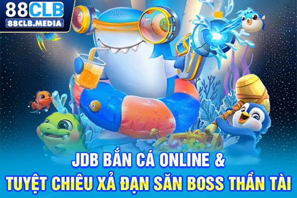 JDB Bắn Cá Online & Tuyệt Chiêu Xả Đạn Săn Boss Thần Tài
