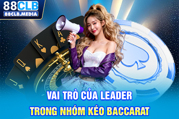 Vai trò của leader trong nhóm kéo Baccarat